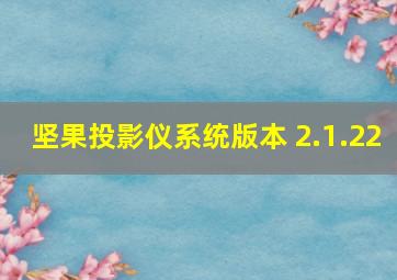 坚果投影仪系统版本 2.1.22